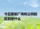 今日更新广场和公园的区别是什么