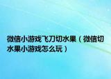 微信小游戏飞刀切水果（微信切水果小游戏怎么玩）