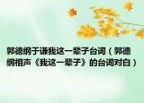 郭德纲于谦我这一辈子台词（郭德纲相声《我这一辈子》的台词对白）