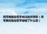 周笔畅我是歌手唱过的所有歌（周笔畅在我是歌手都唱了什么歌）