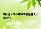 电视剧（谈心专家学的是什么心理学?）