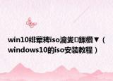 win10绯荤粺iso瀹夎鏁欑▼（windows10的iso安装教程）
