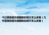 今日更新朋友圈删除的照片怎么恢复（几年前微信朋友圈删除的照片怎么恢复）