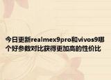 今日更新realmex9pro和vivos9哪个好参数对比获得更加高的性价比