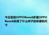 今日更新OPPOReno6多重OPPOReno6采用了什么样子的体重和尺寸