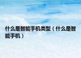 什么是智能手机类型（什么是智能手机）
