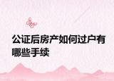 公证后房产如何过户有哪些手续