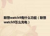 联想watch9有什么功能（联想watch9怎么充电）