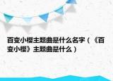 百变小樱主题曲是什么名字（《百变小樱》主题曲是什么）
