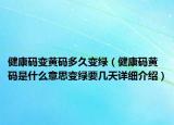 健康码变黄码多久变绿（健康码黄码是什么意思变绿要几天详细介绍）