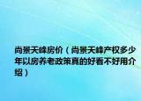 尚景天峰房价（尚景天峰产权多少年以房养老政策真的好看不好用介绍）