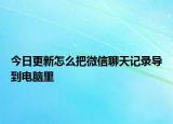今日更新怎么把微信聊天记录导到电脑里