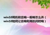 win10耳机和音响一起响怎么弄（win10如何让音响和耳机同时响）