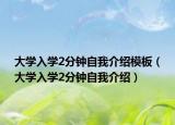 大学入学2分钟自我介绍模板（大学入学2分钟自我介绍）