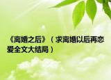 《离婚之后》（求离婚以后再恋爱全文大结局）