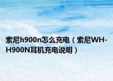 索尼h900n怎么充电（索尼WH-H900N耳机充电说明）