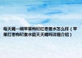 每天喝一碗苹果枸杞红枣煮水怎么样（苹果红枣枸杞煮水能天天喝吗详细介绍）