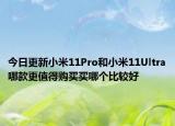 今日更新小米11Pro和小米11Ultra哪款更值得购买买哪个比较好