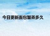 今日更新面包蟹蒸多久