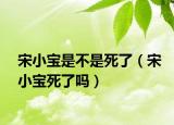 宋小宝是不是死了（宋小宝死了吗）