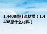 1.4408是什么材质（1.4408是什么材料）