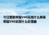 今日更新荣耀V40采用什么屏幕荣耀V40采用什么处理器