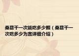 桑葚干一次能吃多少颗（桑葚干一次吃多少为宜详细介绍）