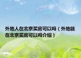 外地人在北京买房可以吗（外地能在北京买房可以吗介绍）