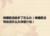 做腊肠酒放多了怎么办（做腊肠没有放酒怎么办详细介绍）