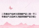 二手房过户完多久拿到房产证（问一下二手房过户之后多久才能拿到房产证介绍）
