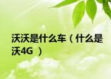 沃沃是什么车（什么是沃4G ）