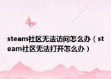 steam社区无法访问怎么办（steam社区无法打开怎么办）