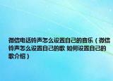 微信电话铃声怎么设置自己的音乐（微信铃声怎么设置自己的歌 如何设置自己的歌介绍）