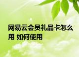 网易云会员礼品卡怎么用 如何使用