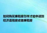 如何购买廉租房怎样才能申请到经济适用房或者廉租房