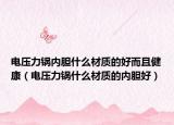 电压力锅内胆什么材质的好而且健康（电压力锅什么材质的内胆好）