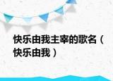 快乐由我主宰的歌名（快乐由我）