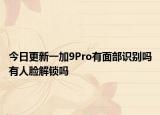 今日更新一加9Pro有面部识别吗有人脸解锁吗