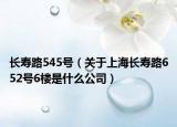 长寿路545号（关于上海长寿路652号6楼是什么公司）