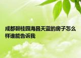 成都碧桂园海昌天蓝的房子怎么样谁能告诉我