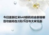 今日更新红米k40新机将会新增哪些功能将在2月25日与大家见面