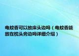 电蚊香可以放床头边吗（电蚊香能放在枕头旁边吗详细介绍）