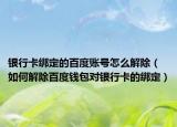银行卡绑定的百度账号怎么解除（如何解除百度钱包对银行卡的绑定）