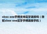 xbox one手柄支持蓝牙连接吗（微软xbox one蓝牙手柄连接手机）