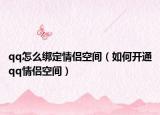 qq怎么绑定情侣空间（如何开通qq情侣空间）