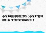 小米10支持呼吸灯吗（小米12有呼吸灯吗 支持呼吸灯吗介绍）
