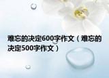 难忘的决定600字作文（难忘的决定500字作文）