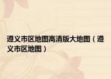 遵义市区地图高清版大地图（遵义市区地图）