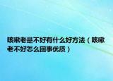 咳嗽老是不好有什么好方法（咳嗽老不好怎么回事优质）