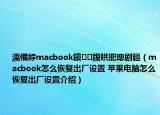 濡備綍macbook鎭㈠鍑哄巶璁剧疆（macbook怎么恢复出厂设置 苹果电脑怎么恢复出厂设置介绍）